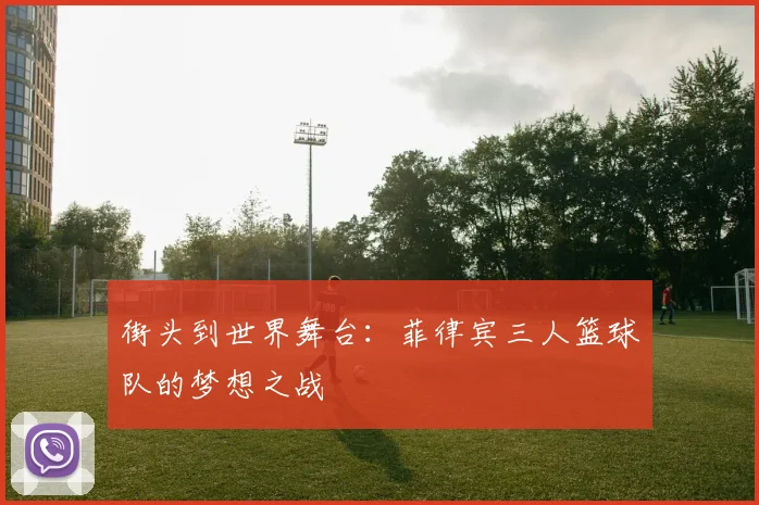 街头到世界舞台：菲律宾三人篮球队的梦想之战