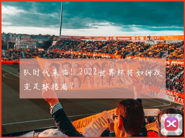 队时代来临！2022世界杯将如何改变足球格局？