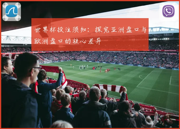 世界杯投注须知：探究亚洲盘口与欧洲盘口的核心差异