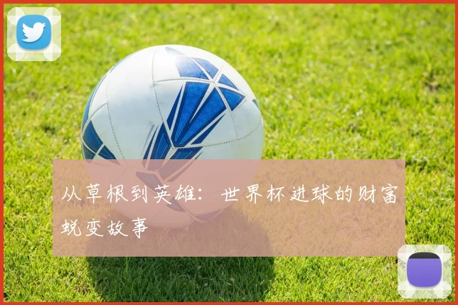 从草根到英雄：世界杯进球的财富蜕变故事