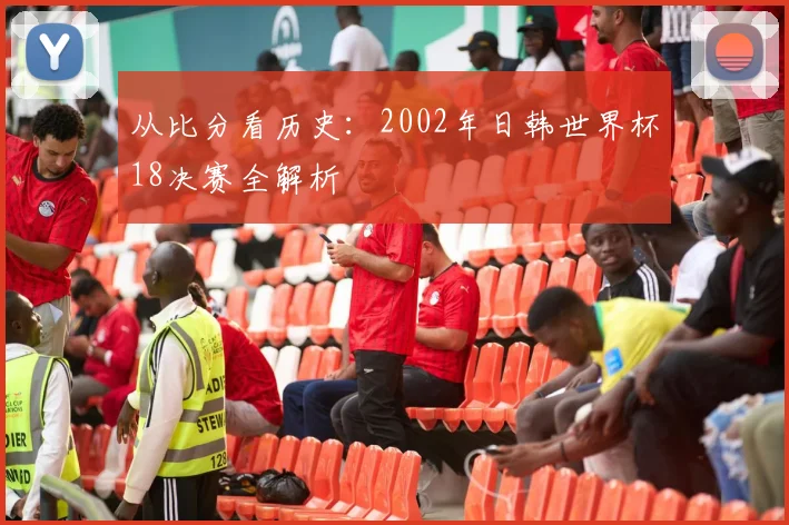 从比分看历史：2002年日韩世界杯18决赛全解析
