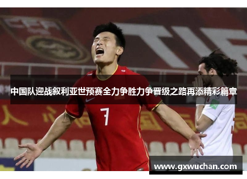 中国队迎战叙利亚世预赛全力争胜力争晋级之路再添精彩篇章