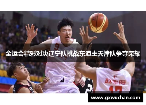 全运会精彩对决辽宁队挑战东道主天津队争夺荣耀