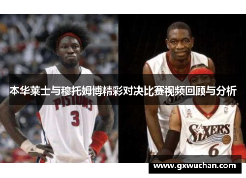 本华莱士与穆托姆博精彩对决比赛视频回顾与分析