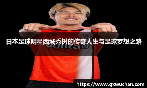 日本足球明星西城秀树的传奇人生与足球梦想之路