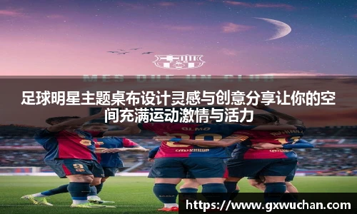 足球明星主题桌布设计灵感与创意分享让你的空间充满运动激情与活力